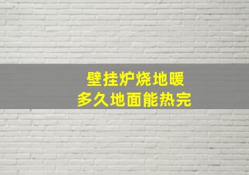 壁挂炉烧地暖多久地面能热完