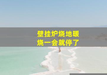 壁挂炉烧地暖烧一会就停了