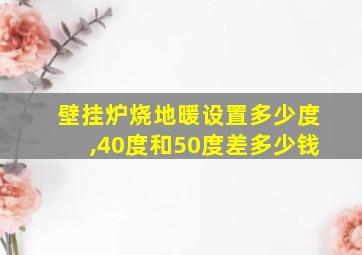 壁挂炉烧地暖设置多少度,40度和50度差多少钱