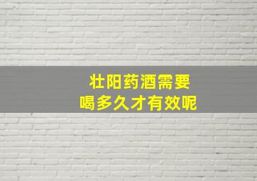 壮阳药酒需要喝多久才有效呢