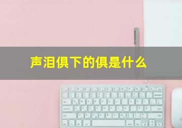 声泪俱下的俱是什么