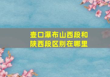 壶口瀑布山西段和陕西段区别在哪里