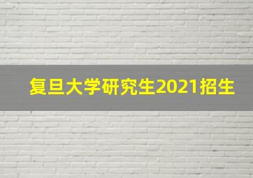 复旦大学研究生2021招生