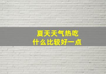 夏天天气热吃什么比较好一点