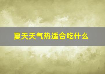 夏天天气热适合吃什么