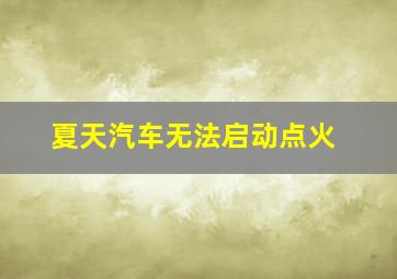 夏天汽车无法启动点火