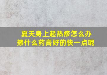 夏天身上起热疹怎么办擦什么药膏好的快一点呢