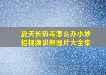 夏天长热毒怎么办小妙招视频讲解图片大全集