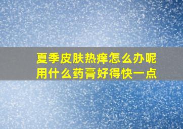 夏季皮肤热痒怎么办呢用什么药膏好得快一点