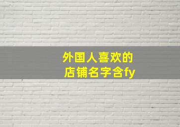 外国人喜欢的店铺名字含fy