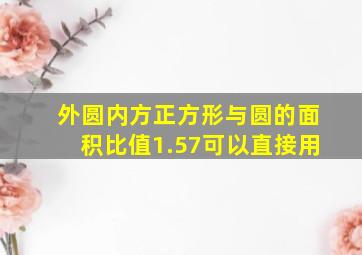 外圆内方正方形与圆的面积比值1.57可以直接用