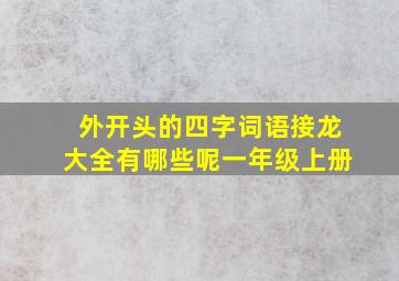 外开头的四字词语接龙大全有哪些呢一年级上册