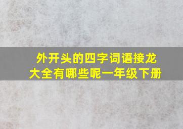 外开头的四字词语接龙大全有哪些呢一年级下册