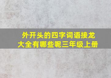 外开头的四字词语接龙大全有哪些呢三年级上册