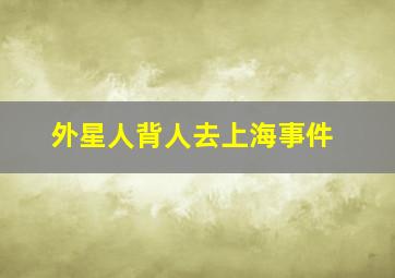 外星人背人去上海事件