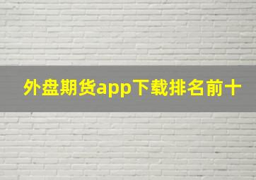 外盘期货app下载排名前十