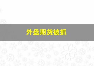 外盘期货被抓