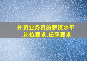 外贸业务员的薪资水平,岗位要求,任职要求