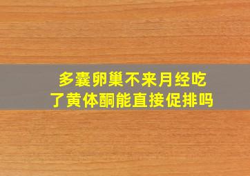 多囊卵巢不来月经吃了黄体酮能直接促排吗