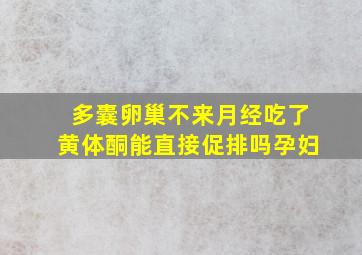 多囊卵巢不来月经吃了黄体酮能直接促排吗孕妇