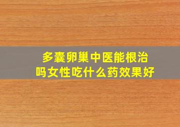 多囊卵巢中医能根治吗女性吃什么药效果好