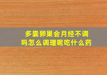 多囊卵巢会月经不调吗怎么调理呢吃什么药