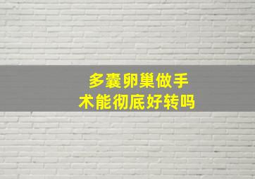 多囊卵巢做手术能彻底好转吗