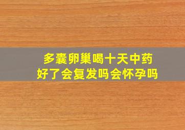 多囊卵巢喝十天中药好了会复发吗会怀孕吗