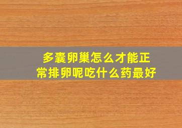 多囊卵巢怎么才能正常排卵呢吃什么药最好