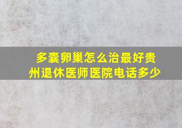 多囊卵巢怎么治最好贵州退休医师医院电话多少