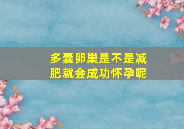 多囊卵巢是不是减肥就会成功怀孕呢