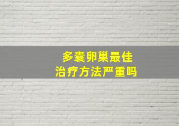 多囊卵巢最佳治疗方法严重吗