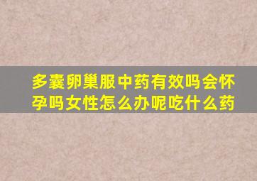 多囊卵巢服中药有效吗会怀孕吗女性怎么办呢吃什么药