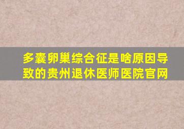 多囊卵巢综合征是啥原因导致的贵州退休医师医院官网