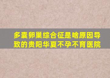 多囊卵巢综合征是啥原因导致的贵阳华夏不孕不育医院