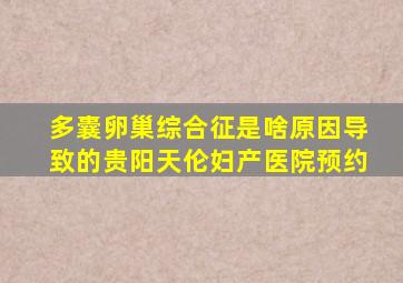 多囊卵巢综合征是啥原因导致的贵阳天伦妇产医院预约