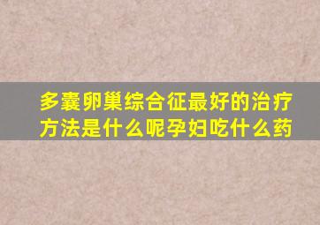 多囊卵巢综合征最好的治疗方法是什么呢孕妇吃什么药