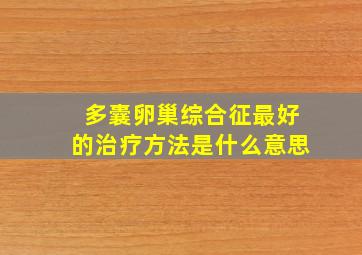 多囊卵巢综合征最好的治疗方法是什么意思