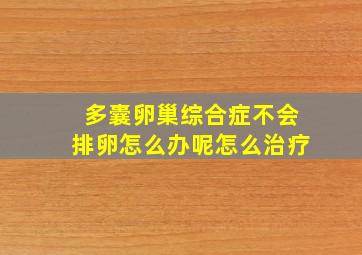 多囊卵巢综合症不会排卵怎么办呢怎么治疗