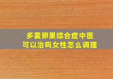 多囊卵巢综合症中医可以治吗女性怎么调理