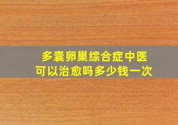 多囊卵巢综合症中医可以治愈吗多少钱一次