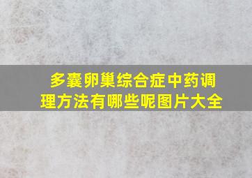 多囊卵巢综合症中药调理方法有哪些呢图片大全