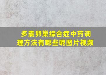 多囊卵巢综合症中药调理方法有哪些呢图片视频