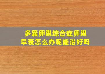 多囊卵巢综合症卵巢早衰怎么办呢能治好吗