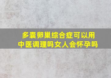 多囊卵巢综合症可以用中医调理吗女人会怀孕吗