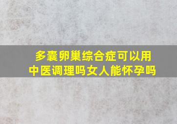 多囊卵巢综合症可以用中医调理吗女人能怀孕吗