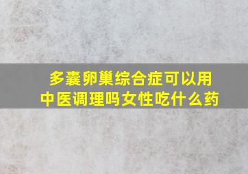 多囊卵巢综合症可以用中医调理吗女性吃什么药