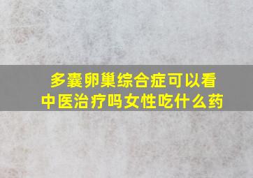 多囊卵巢综合症可以看中医治疗吗女性吃什么药