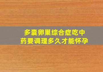 多囊卵巢综合症吃中药要调理多久才能怀孕