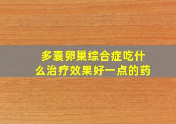 多囊卵巢综合症吃什么治疗效果好一点的药